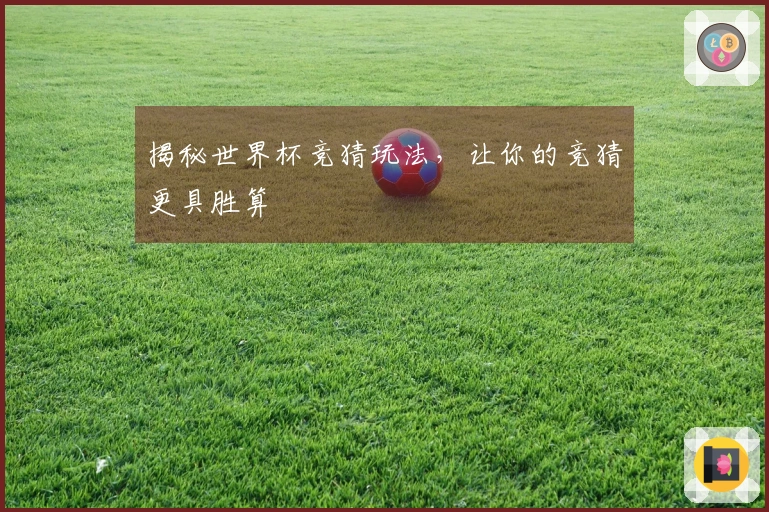 揭秘世界杯竞猜玩法，让你的竞猜更具胜算