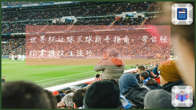 世界杯让球买球新手指南，带你轻松掌握投注技巧