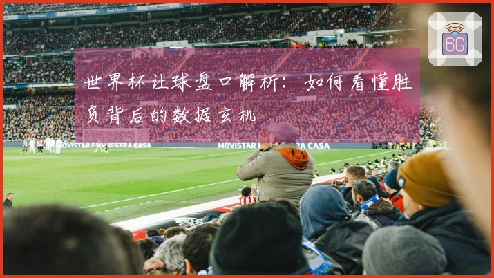 世界杯让球盘口解析：如何看懂胜负背后的数据玄机