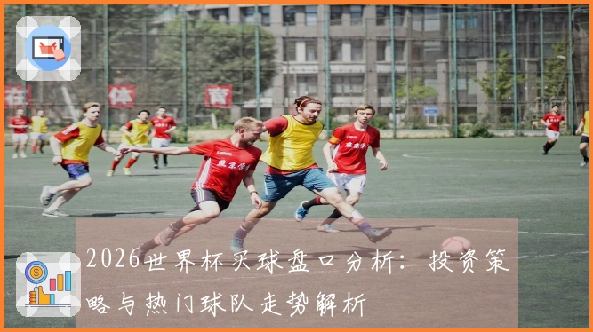 2026世界杯买球盘口分析：投资策略与热门球队走势解析