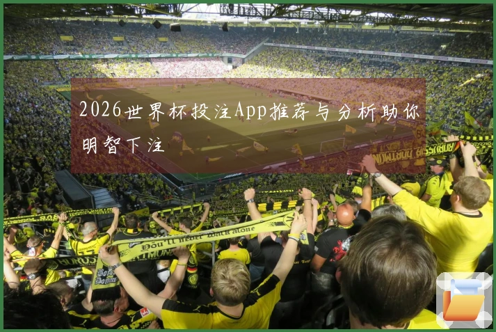 2026世界杯投注App推荐与分析助你明智下注