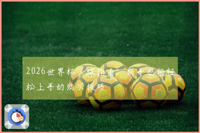 2026世界杯买球指南：新手也能轻松上手的购买技巧