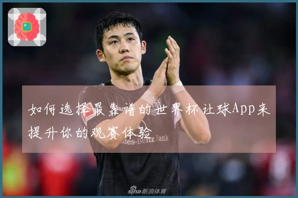 如何选择最靠谱的世界杯让球App来提升你的观赛体验