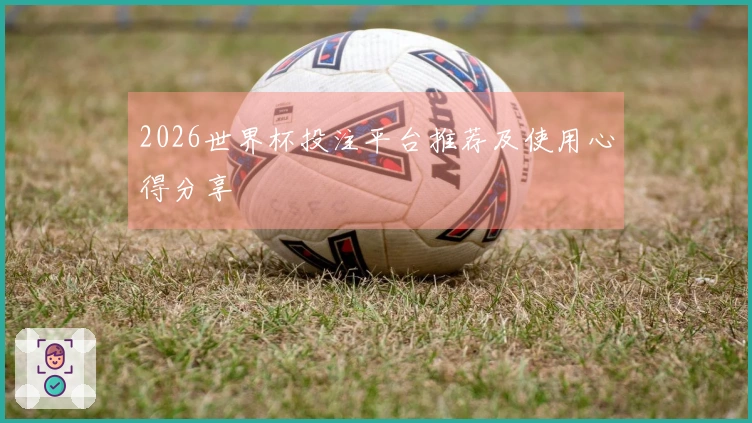 2026世界杯投注平台推荐及使用心得分享