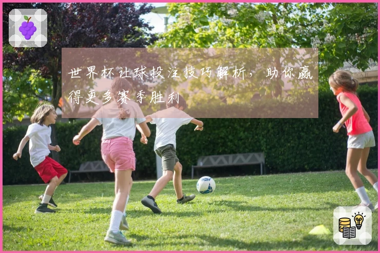 世界杯让球投注技巧解析，助你赢得更多赛季胜利