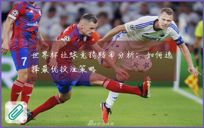 世界杯让球竞猜赔率分析：如何选择最优投注策略