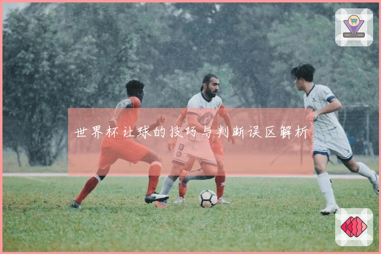 世界杯让球的技巧与判断误区解析