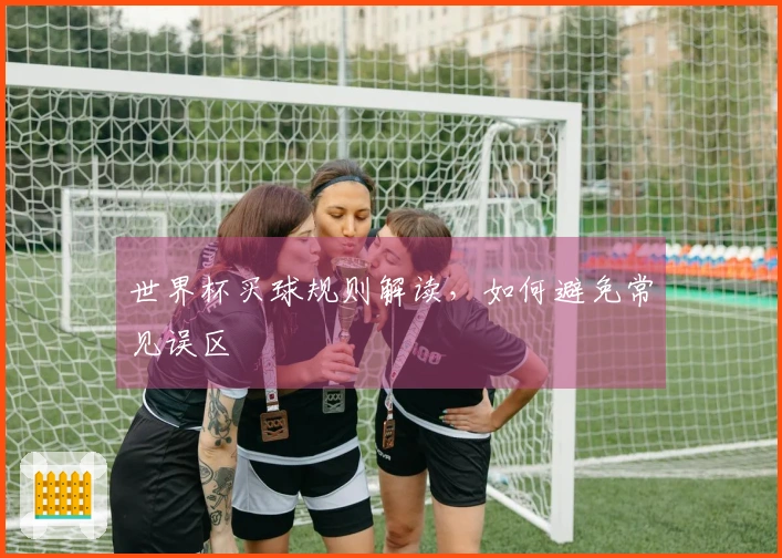 世界杯买球规则解读，如何避免常见误区