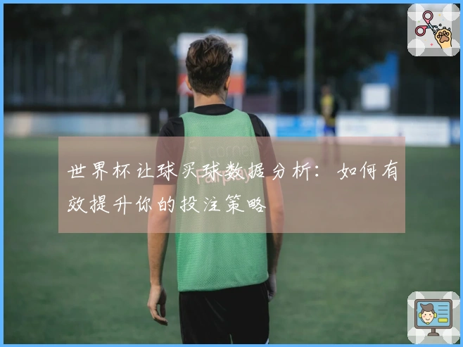 世界杯让球买球数据分析：如何有效提升你的投注策略