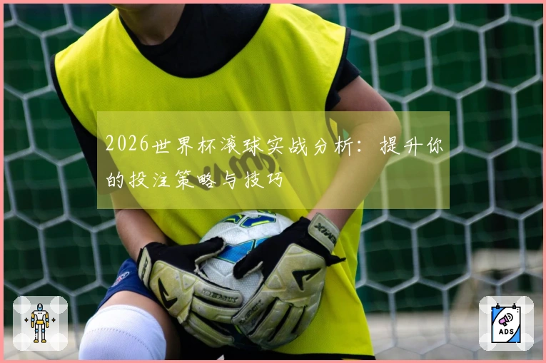 2026世界杯滚球实战分析：提升你的投注策略与技巧