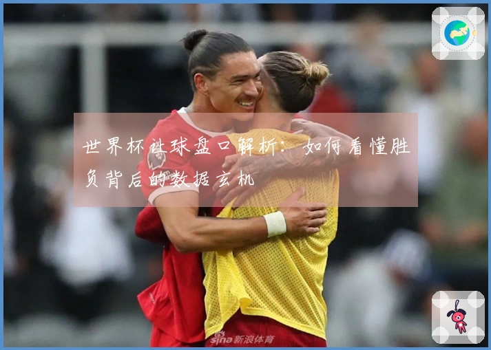 世界杯让球盘口解析：如何看懂胜负背后的数据玄机