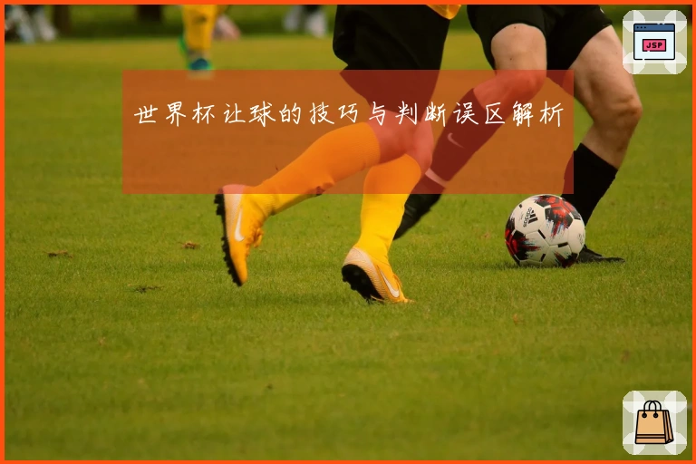 世界杯让球的技巧与判断误区解析