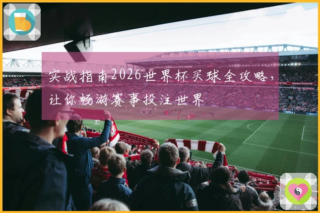 实战指南2026世界杯买球全攻略，让你畅游赛事投注世界