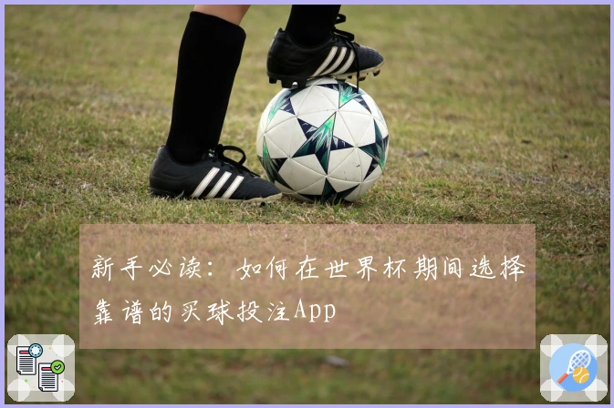 新手必读：如何在世界杯期间选择靠谱的买球投注App