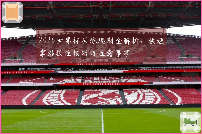 2026世界杯买球规则全解析，快速掌握投注技巧与注意事项