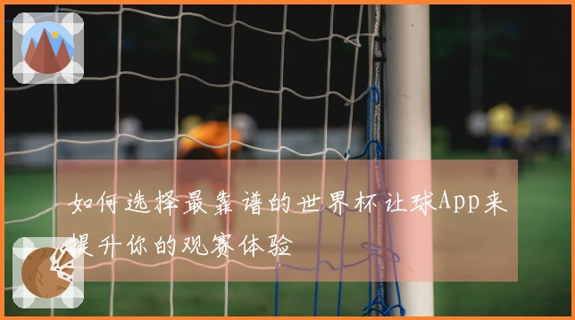 如何选择最靠谱的世界杯让球App来提升你的观赛体验