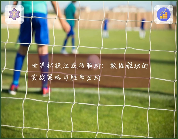 世界杯投注技巧解析：数据驱动的实战策略与胜率分析