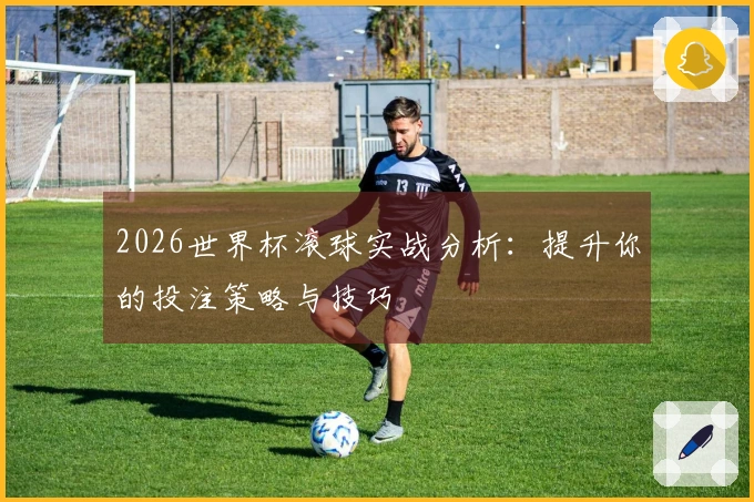 2026世界杯滚球实战分析：提升你的投注策略与技巧