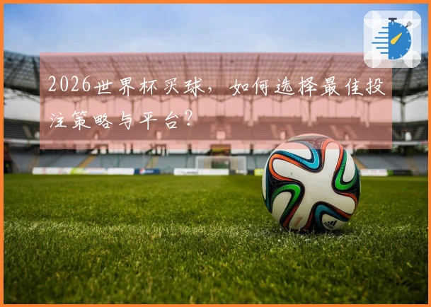 2026世界杯买球，如何选择最佳投注策略与平台？
